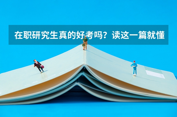 在职研究生真的好考吗？读这一篇就懂了！