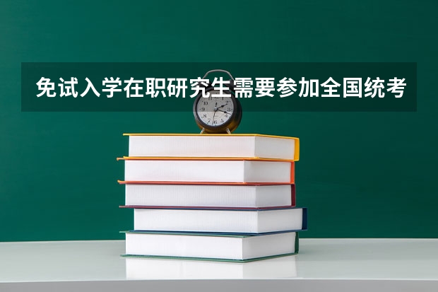 免试入学在职研究生需要参加全国统考吗？