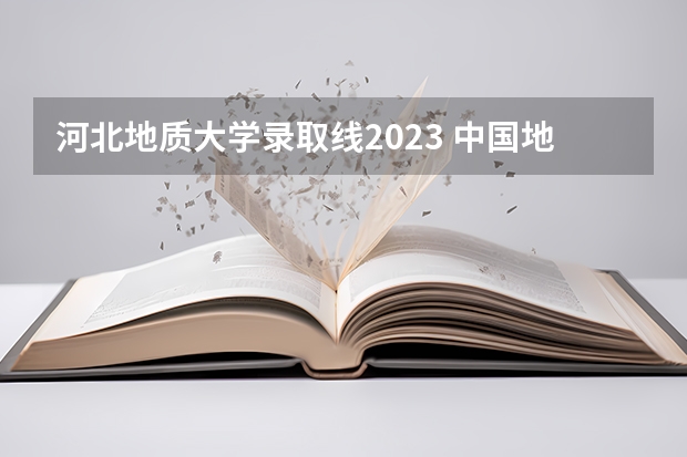 河北地质大学录取线2023 中国地质大学新闻与传播考研分数线