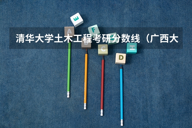 清华大学土木工程考研分数线（广西大学土木工程考研分数线）