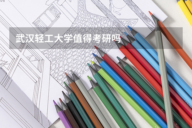 武汉轻工大学值得考研吗