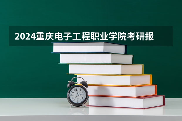 2024重庆电子工程职业学院考研报名条件是什么 2024年什么时候考研