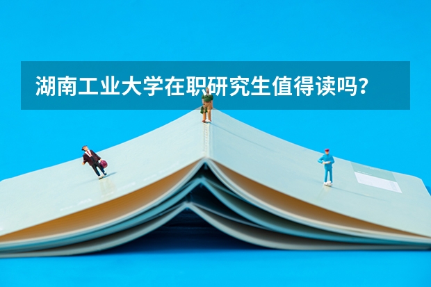 湖南工业大学在职研究生值得读吗？