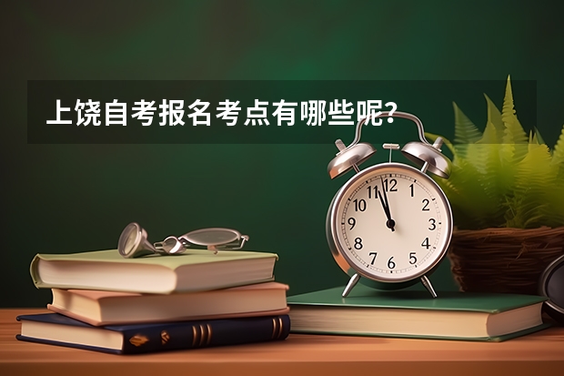 上饶自考报名考点有哪些呢？