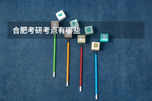 合肥考研考点有哪些