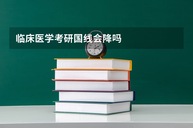 临床医学考研国线会降吗