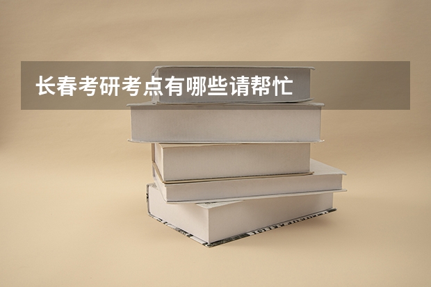 长春考研考点有哪些请帮忙