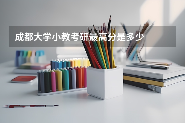 成都大学小教考研最高分是多少
