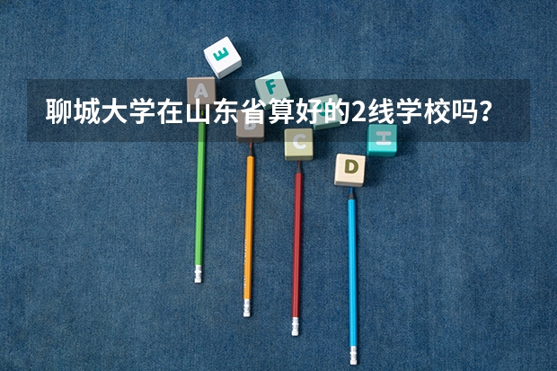 聊城大学在山东省算好的2线学校吗？