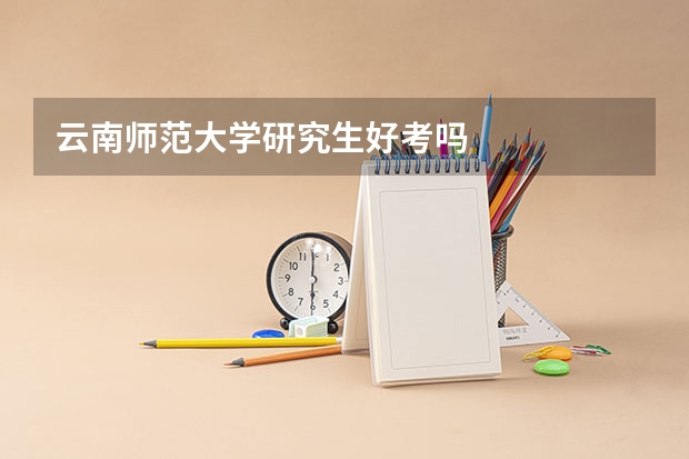 云南师范大学研究生好考吗