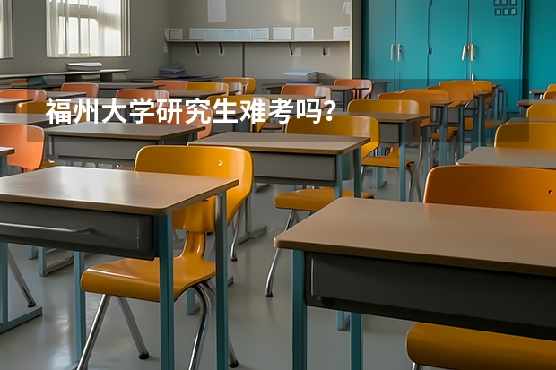 福州大学研究生难考吗?