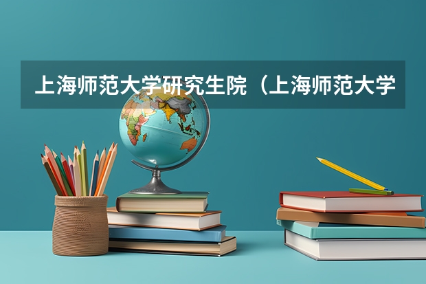 上海师范大学研究生院（上海师范大学2024年硕士研究生招生简章、专业目录、学科简介）