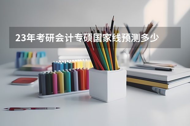 23年考研会计专硕国家线预测多少