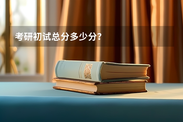 考研初试总分多少分？
