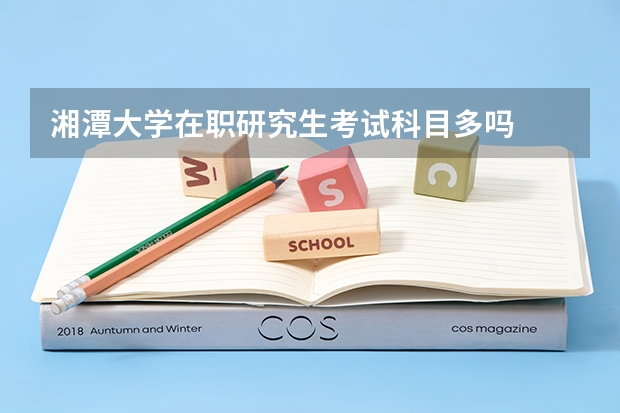 湘潭大学在职研究生考试科目多吗