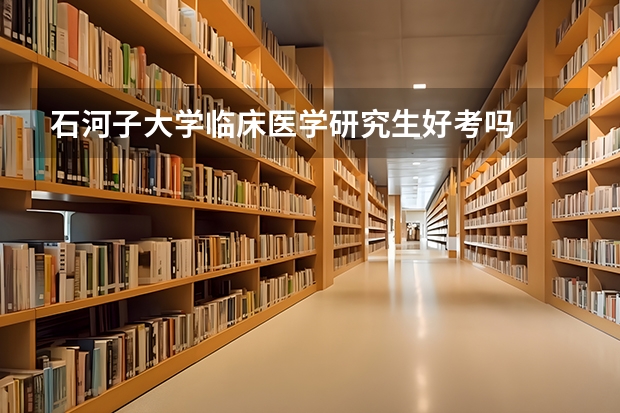 石河子大学临床医学研究生好考吗
