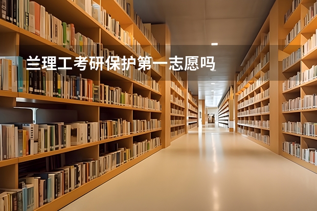 兰理工考研保护第一志愿吗