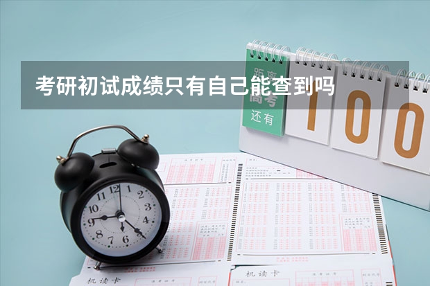 考研初试成绩只有自己能查到吗