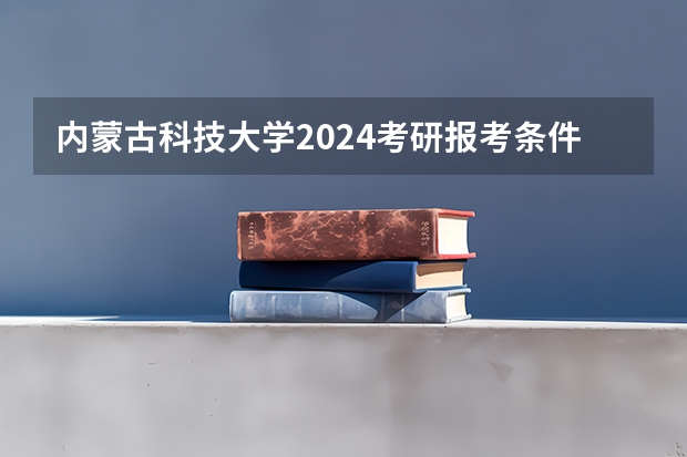 内蒙古科技大学2024考研报考条件怎么查？