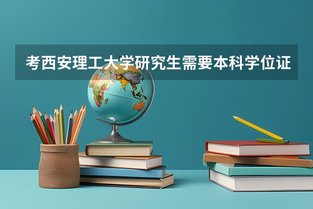 考西安理工大学研究生需要本科学位证吗