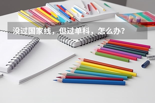 没过国家线，但过单科，怎么办？