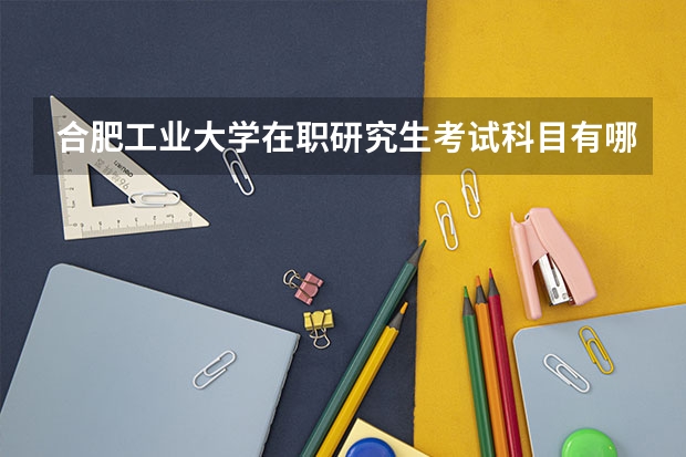 合肥工业大学在职研究生考试科目有哪些？