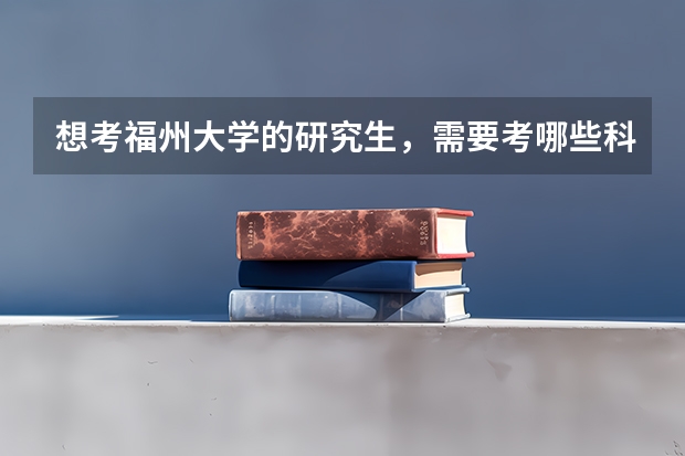 想考福州大学的研究生，需要考哪些科目，参考书是哪些？？