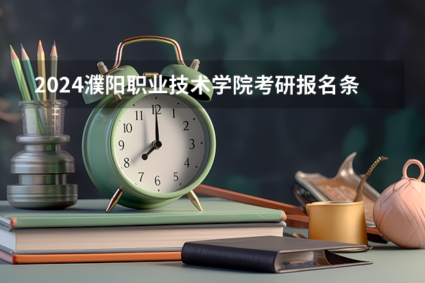 2024濮阳职业技术学院考研报名条件是什么 2024年什么时候考研