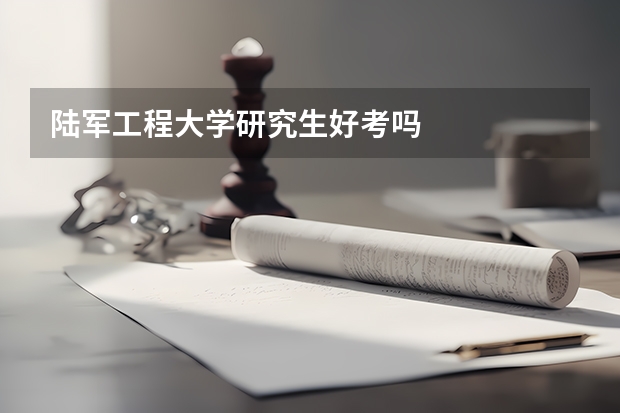 陆军工程大学研究生好考吗
