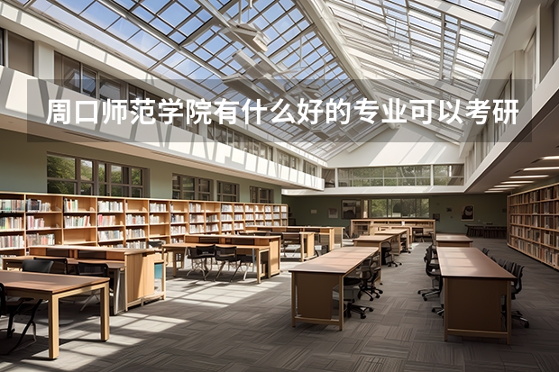 周口师范学院有什么好的专业可以考研