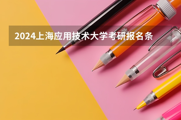 2024上海应用技术大学考研报名条件是什么 2024年什么时候考研