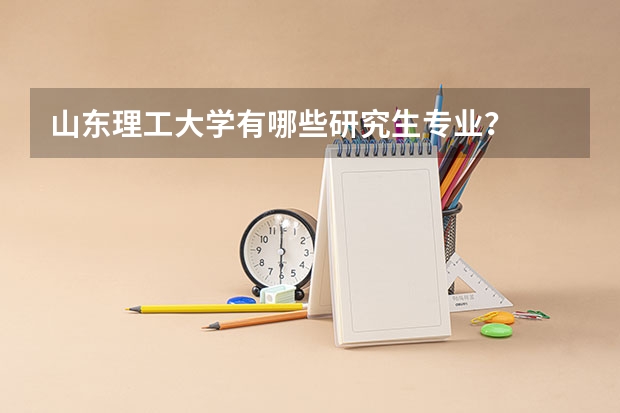 山东理工大学有哪些研究生专业？