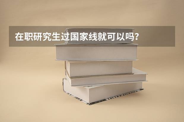 在职研究生过国家线就可以吗？