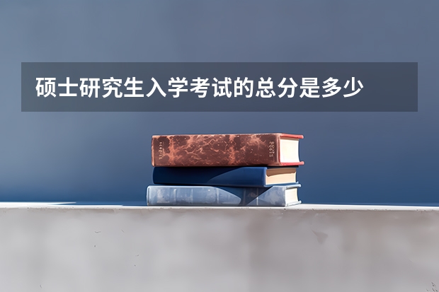 硕士研究生入学考试的总分是多少