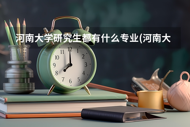河南大学研究生都有什么专业(河南大学研究生招生专业?)-生活资讯-生活常识网