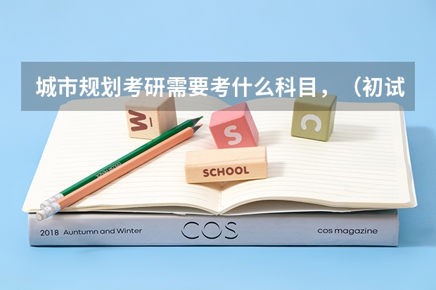 城市规划考研需要考什么科目，（初试，复试）