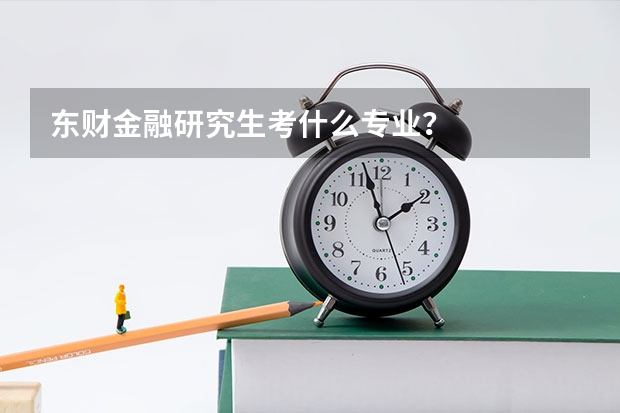 东财金融研究生考什么专业？