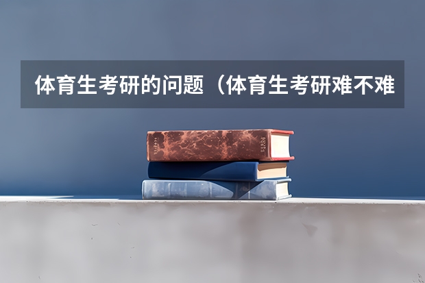 体育生考研的问题（体育生考研难不难）
