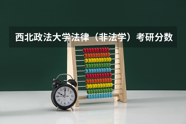 西北政法大学法律（非法学）考研分数线？（吉林大学法律(非法学)考研经验？）