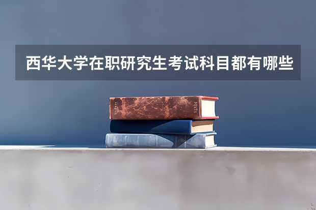 西华大学在职研究生考试科目都有哪些