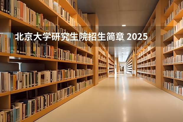 北京大学研究生院招生简章 2025年北京大学非全日制研究生招生简章（专业、学费）