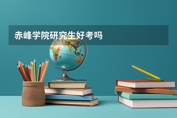 赤峰学院研究生好考吗