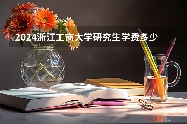 2024浙江工商大学研究生学费多少钱一年