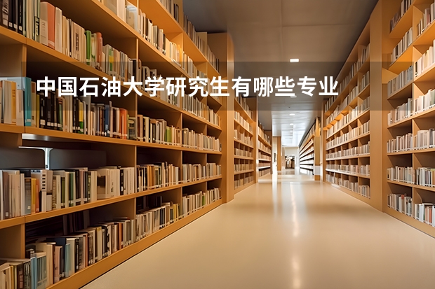 中国石油大学研究生有哪些专业