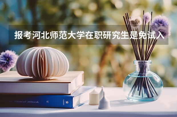 报考河北师范大学在职研究生是免试入学吗？