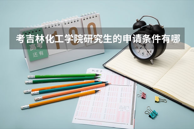 考吉林化工学院研究生的申请条件有哪些 研究生学费贵吗
