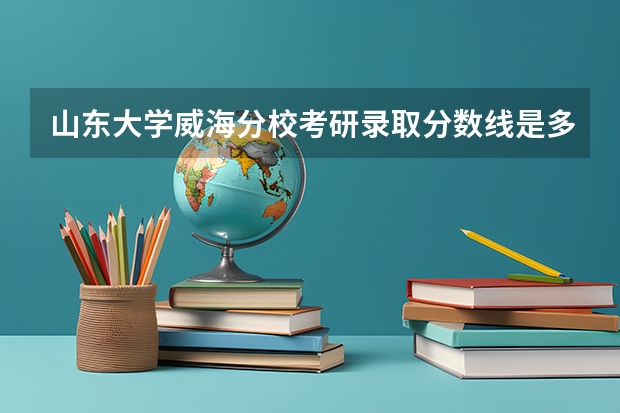 山东大学威海分校考研录取分数线是多少