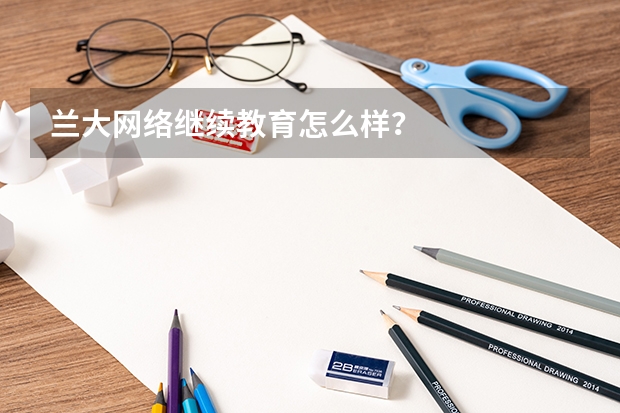 兰大网络继续教育怎么样？