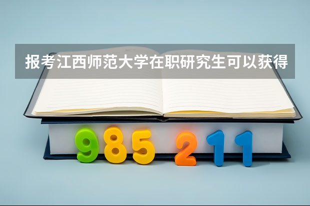 报考江西师范大学在职研究生可以获得什么证书?