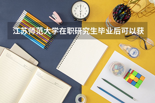 江苏师范大学在职研究生毕业后可以获得哪些证书？